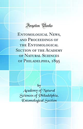 Entomological News, and Proceedings of the Entomological Section of the Academy of Natural Sciences of Philadelphia, 1895 (Classic Reprint)