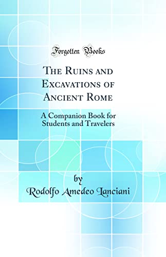 The Ruins and Excavations of Ancient Rome: A Companion Book for Students and Travelers (Classic Reprint)