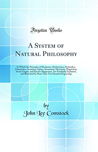 A System of Natural Philosophy: In Which the Principles of Mechanics, Hydrostatics, Hydraulics, Pneumatics, Acoustics, Optics, Astronomy, Electricity, Magnetism, Steam Engine, and Electro-Magnetism, Are Familiarly Explained, and Illustrated by More T