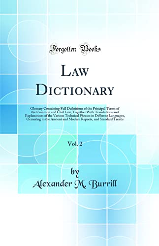 Law Dictionary, Vol. 2: Glossary Containing Full Definitions of the Principal Terms of the Common and Civil Law, Together With Translations and Explanations of the Various Technical Phrases in Different Languages, Occurring in the Ancient and Modern