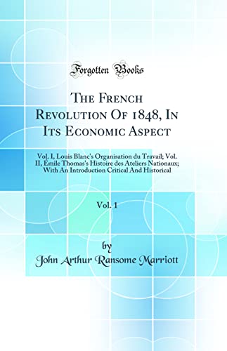 The French Revolution Of 1848, In Its Economic Aspect, Vol. 1: Vol. I, Louis Blanc''s Organisation du Travail; Vol. II, Émile Thomas''s Histoire des Ateliers Nationaux; With An Introduction Critical And Historical (Classic Reprint)