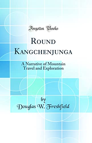 Round Kangchenjunga: A Narrative of Mountain Travel and Exploration (Classic Reprint)