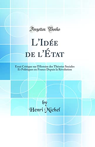 L'Idée de l'État: Essai Critique sur l'Histoire des Théories Sociales Et Politiques en France Depuis la Révolution (Classic Reprint)