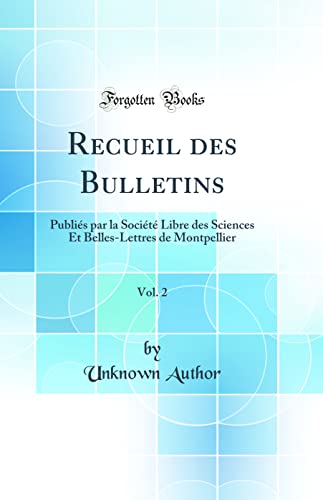 Recueil des Bulletins, Vol. 2: Publiés par la Société Libre des Sciences Et Belles-Lettres de Montpellier (Classic Reprint)