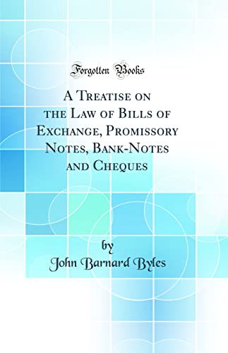 A Treatise on the Law of Bills of Exchange, Promissory Notes, Bank-Notes and Cheques (Classic Reprint)