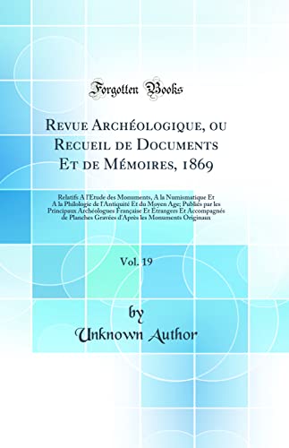 Revue Archéologique, ou Recueil de Documents Et de Mémoires, 1869, Vol. 19: Relatifs A l''Étude des Monuments, A la Numismatique Et A la Philologie de l''Antiquité Et du Moyen Age; Publiés par les Principaux Archéologues Française Et Étrangers Et Ac