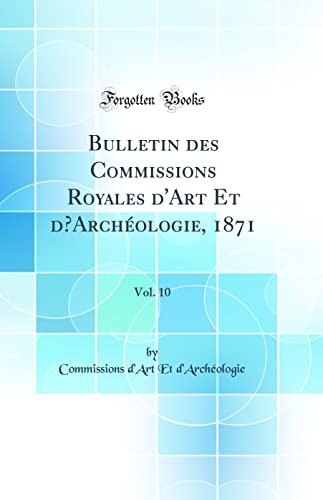 Bulletin des Commissions Royales d''Art Et d’Archéologie, 1871, Vol. 10 (Classic Reprint)