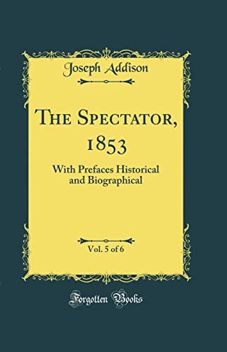 The Spectator, 1853, Vol. 5 of 6: With Prefaces Historical and Biographical (Classic Reprint)