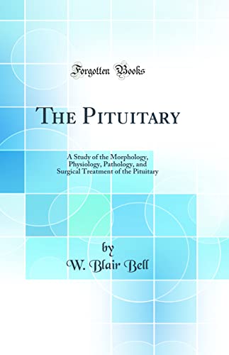 The Pituitary: A Study of the Morphology, Physiology, Pathology, and Surgical Treatment of the Pituitary (Classic Reprint)