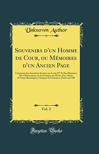 Souvenirs d''un Homme de Cour, ou Mémoires d''un Ancien Page, Vol. 2: Contenant des Anecdotes Secrètes sur Louis XV Et Ses Ministres; Des Observations sur les Femmes, les Mœurs, Etc.; Suivis de Notes Historiques, Critiques Et Littéraires, Écrits en 178