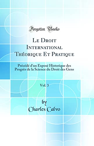 Le Droit International Théorique Et Pratique, Vol. 3: Précédé d''un Exposé Historique des Progrès de la Science du Droit des Gens (Classic Reprint)