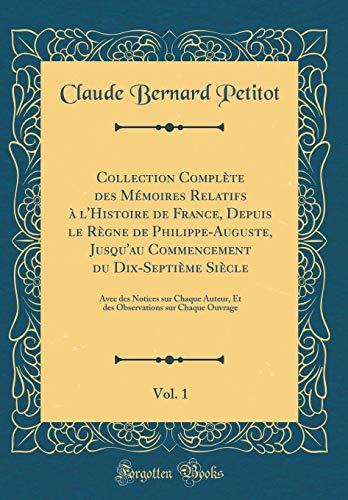 Collection Complète des Mémoires Relatifs à l'Histoire de France, Depuis le Règne de Philippe-Auguste, Jusqu'au Commencement du Dix-Septième Siècle, Vol. 1: Avec des Notices sur Chaque Auteur, Et des Observations sur Chaque Ouvrage