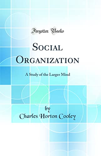 Social Organization: A Study of the Larger Mind (Classic Reprint)