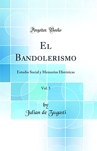 El Bandolerismo, Vol. 3: Estudio Social y Memorias Históricas (Classic Reprint)