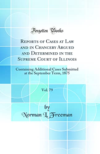 Reports of Cases at Law and in Chancery Argued and Determined in the Supreme Court of Illinois, Vol. 79: Containing Additional Cases Submitted at the September Term, 1875 (Classic Reprint)