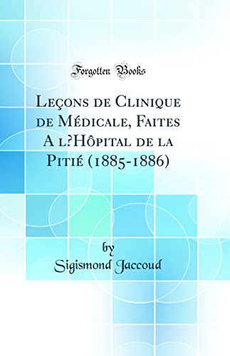 Leçons de Clinique de Médicale, Faites A l’Hôpital de la Pitié (1885-1886) (Classic Reprint)