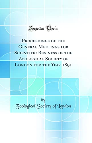 Proceedings of the General Meetings for Scientific Business of the Zoological Society of London for the Year 1891 (Classic Reprint)