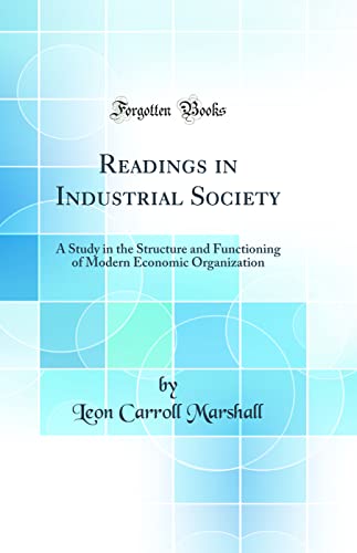Readings in Industrial Society: A Study in the Structure and Functioning of Modern Economic Organization (Classic Reprint)