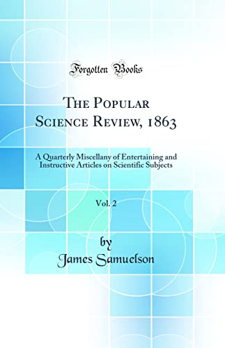 The Popular Science Review, 1863, Vol. 2: A Quarterly Miscellany of Entertaining and Instructive Articles on Scientific Subjects (Classic Reprint)
