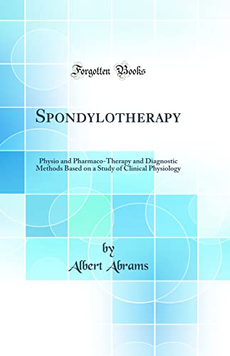 Spondylotherapy: Physio and Pharmaco-Therapy and Diagnostic Methods Based on a Study of Clinical Physiology (Classic Reprint)