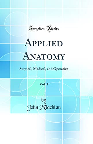 Applied Anatomy, Vol. 1: Surgical, Medical, and Operative (Classic Reprint)