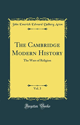The Cambridge Modern History, Vol. 3: The Wars of Religion (Classic Reprint)