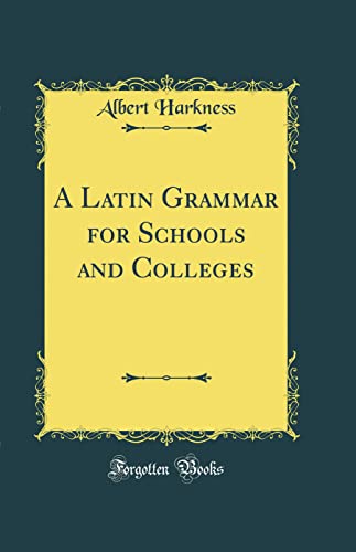 A Latin Grammar for Schools and Colleges (Classic Reprint)