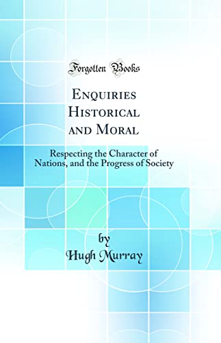 Enquiries Historical and Moral: Respecting the Character of Nations, and the Progress of Society (Classic Reprint)