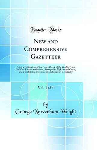 New and Comprehensive Gazetteer, Vol. 1 of 4: Being a Delineation of the Present State of the World, From the Most Recent Authorities, Arranged in Alphabetical Order, and Constituting a Systematic Dictionary of Geography (Classic Reprint)