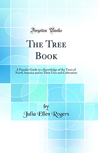 The Tree Book: A Popular Guide to a Knowledge of the Trees of North America and to Their Uses and Cultivation (Classic Reprint)