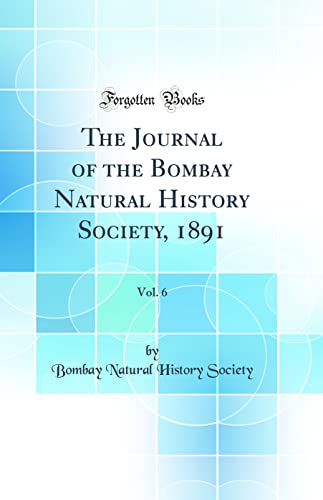 The Journal of the Bombay Natural History Society, 1891, Vol. 6 (Classic Reprint)