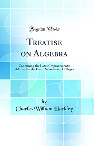 Treatise on Algebra: Containing the Latest Improvements; Adapted to the Use of Schools and Colleges (Classic Reprint)