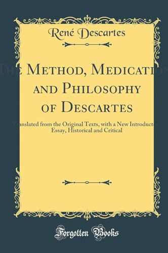 The Method, Medications and Philosophy of Descartes: Translated from the Original Texts, with a New Introductory Essay, Historical and Critical (Classic Reprint)