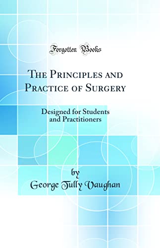 The Principles and Practice of Surgery: Designed for Students and Practitioners (Classic Reprint)