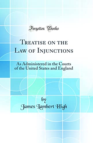 Treatise on the Law of Injunctions: As Administered in the Courts of the United States and England (Classic Reprint)
