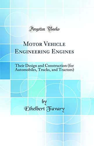 Motor Vehicle Engineering Engines: Their Design and Construction (for Automobiles, Trucks, and Tractors) (Classic Reprint)