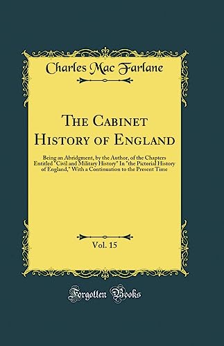 The Cabinet History of England, Vol. 15: Being an Abridgment, by the Author, of the Chapters Entitled 'Civil and Military History' In 'the Pictorial History of England,' With a Continuation to the Present Time (Classic Reprint)
