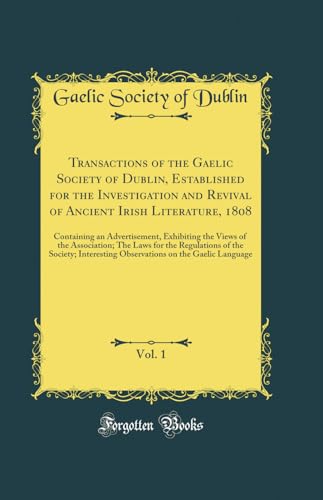 Transactions of the Gaelic Society of Dublin, Established for the Investigation and Revival of Ancient Irish Literature, 1808, Vol. 1: Containing an Advertisement, Exhibiting the Views of the Association; The Laws for the Regulations of the Society; Inter