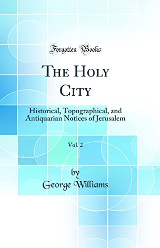 The Holy City, Vol. 2: Historical, Topographical, and Antiquarian Notices of Jerusalem (Classic Reprint)
