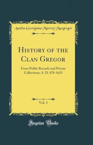 History of the Clan Gregor, From Public Records and Private Collections, Vol. 1: Compiled at the Request of the Clan Gregor Society; A. D., 878-1625 (Classic Reprint)
