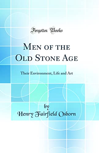 Men of the Old Stone Age: Their Environment, Life and Art (Classic Reprint)