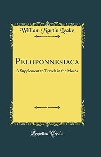 Peloponnesiaca: A Supplement to Travels in the Moréa (Classic Reprint)