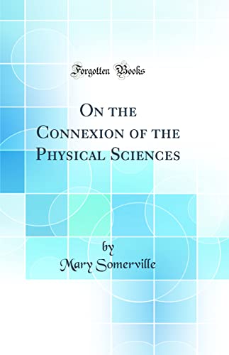 On the Connexion of the Physical Sciences (Classic Reprint)