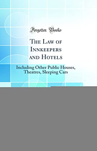 The Law of Innkeepers and Hotels: Including Other Public Houses, Theatres, Sleeping Cars (Classic Reprint)