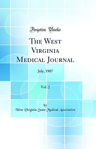 The West Virginia Medical Journal, Vol. 2: July, 1907 (Classic Reprint)