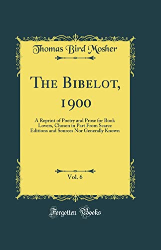 The Bibelot, 1900, Vol. 6: A Reprint of Poetry and Prose for Book Lovers, Chosen in Part From Scarce Editions and Sources Nor Generally Known (Classic Reprint)