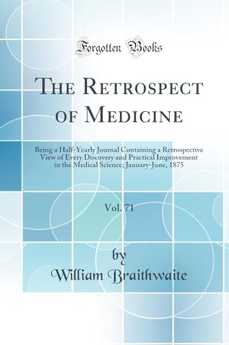 The Retrospect of Medicine, Vol. 71: Being a Half-Yearly Journal Containing a Retrospective View of Every Discovery and Practical Improvement in the Medical Science; January-June, 1875 (Classic Reprint)