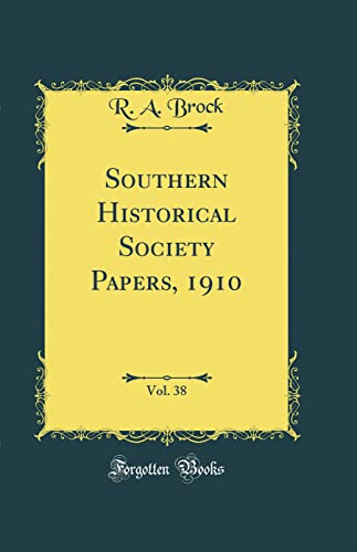 Southern Historical Society Papers, 1910, Vol. 38 (Classic Reprint)