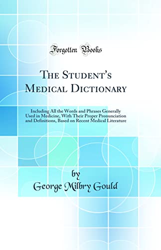 The Student''s Medical Dictionary: Including All the Words and Phrases Generally Used in Medicine, With Their Proper Pronunciation and Definitions, Based on Recent Medical Literature (Classic Reprint)