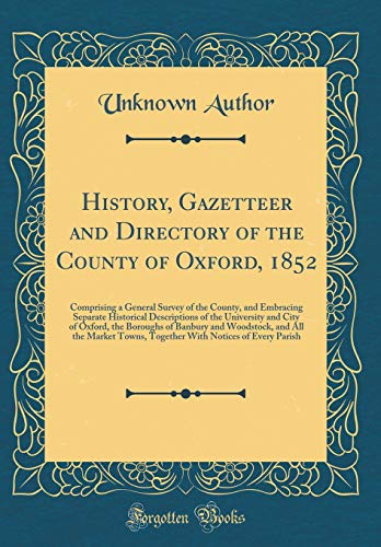 History, Gazetteer and Directory of the County of Oxford, 1852: Comprising a General Survey of the County, and Embracing Separate Historical Descriptions of the University and City of Oxford, the Boroughs of Banbury and Woodstock, and All the Market Towns